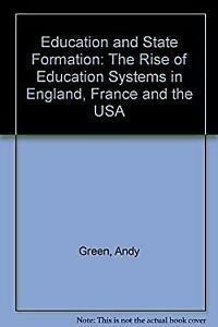 Education And State Formation: The Rise Of Education Systems In England, France, And The Usa by Andy Green