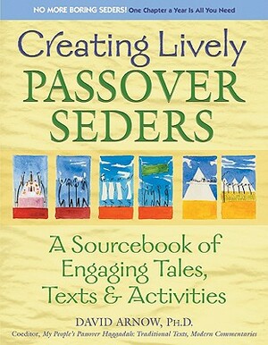 Creating Lively Passover Seders: A Sourcebook of Engaging Tales, Texts & Activities by David Arnow