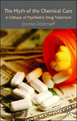 The Myth of the Chemical Cure: A Critique of Psychiatric Drug Treatment by J. Moncrieff