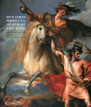 Benjamin West and the Death of the Stag: The Story Behind the Painting and Its Conservation by Timothy Clifford, Michael Gallagher, Helen Smailes