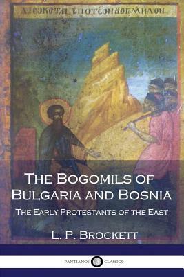 The Bogomils of Bulgaria and Bosnia: The Early Protestants of the East by L. P. Brockett