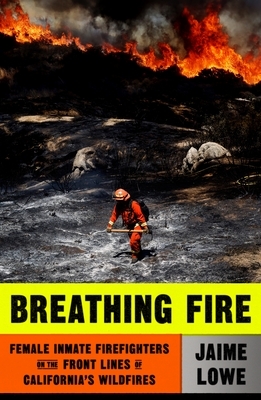 Breathing Fire: Female Inmate Firefighters on the Front Lines of California's Wildfires by Jaime Lowe