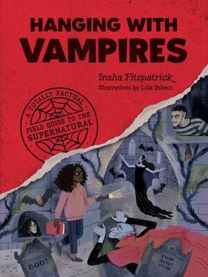 Hanging with Vampires: A Totally Factual Field Guide to the Supernatural by Insha Fitzpatrick