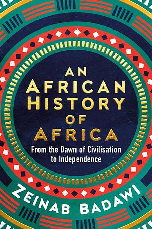 An African History of Africa: From the Dawn of Civilization to Independence by Zeinab Badawi