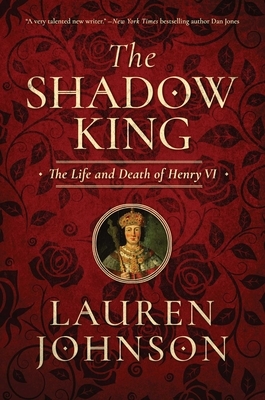 The Shadow King: The Life and Death of Henry VI by Lauren Johnson