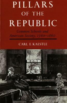 Pillars of the Republic: Common Schools and American Society, 1780-1860 by Carl F. Kaestle