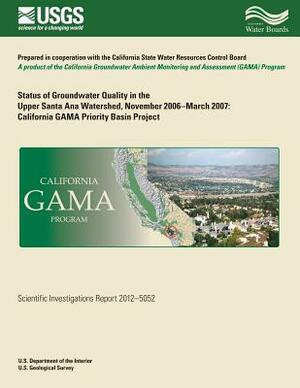 Status of Groundwater Quality in the Upper Santa Ana Watershed, November 2006?March 2007: California GAMA Priority Basin Project by Kenneth Belitz, Robert Kent