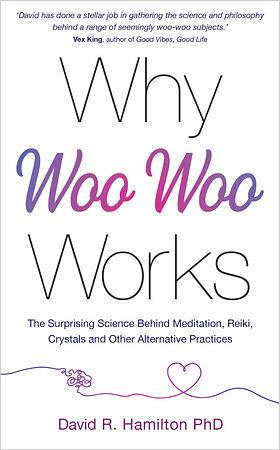 Why Woo-Woo Works: The Surprising Science Behind Meditation, Reiki, Crystals, and Other Alternative Practices by David R. Hamilton