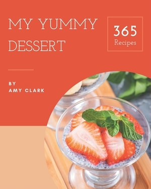 My 365 Yummy Dessert Recipes: Make Cooking at Home Easier with Yummy Dessert Cookbook! by Amy Clark