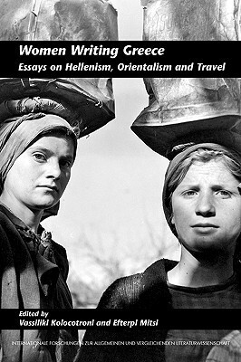 Women Writing Greece: Essays on Hellenism, Orientalism and Travel by Vassiliki Kolocotroni, Efterpi Mitsi