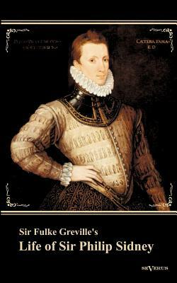Sir Fulke Greville's "Life of Sir Philip Sidney": etc. First Published 1652. With an Introduction by Nowell Smith by Fulke Greville
