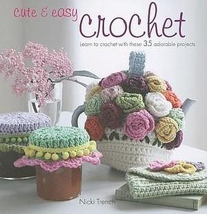 Cute & Easy Crochet: Learn to crochet with these 35 adorable projects by Nicki Trench, Nicki Trench