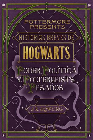 Historias breves de Hogwarts: Poder, política y poltergeists pesados by J.K. Rowling