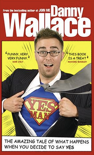 Yes Man: The Amazing Tale of what Happens when You Decide to Say - Yes by Danny Wallace