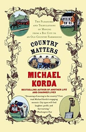 Country Matters: The Pleasures and Tribulations of Moving from a Big City to an Old Country Farmhouse by Michael Korda
