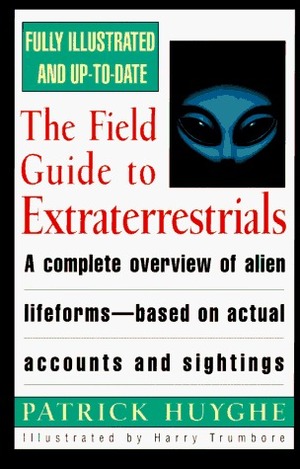 The Field Guide to Extraterrestrials: A Complete Overview of Alien Lifeforms Based on Actual Accounts and Sightings by Patrick Huyghe