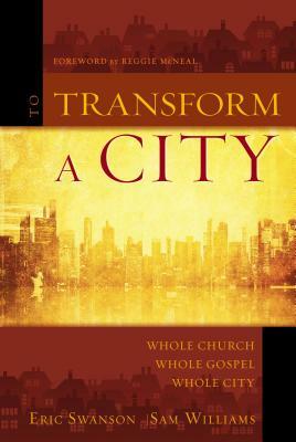 To Transform a City: Whole Church, Whole Gospel, Whole City by Sam Williams, Eric Swanson