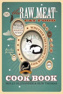 The Raw Meat Cat Food Cookbook: What Your Cat Wants to Eat Whether They Know It or Not by Holly Ollivander, Huw Thomas