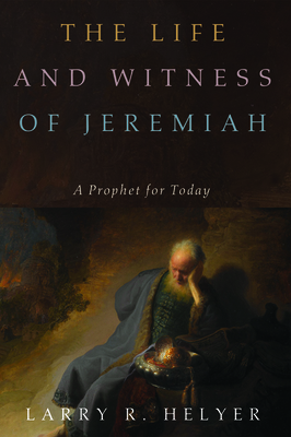 The Life and Witness of Jeremiah by Larry R. Helyer