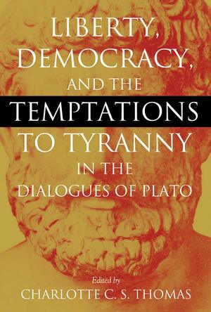 Liberty, Democracy, and the Temptations to Tyranny in the Dialogues of Plato by Charlotte C.S. Thomas