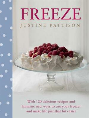 Freeze: 120 Delicious Recipes and Fantastic New Ways to Use Your Freezer and Make Life Just That Bit Easier by Justine Pattison