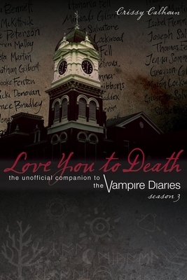 Love You to Death: Season 3: The Unofficial Companion to the Vampire Diaries by Crissy Calhoun