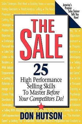 The Sale: 25 High Performance Sales Skills to Master Before Your Competitors Do! by Don Hutson