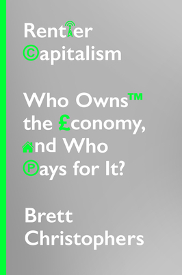 Rentier Capitalism: Who Owns the Economy, and Who Pays for It? by Brett Christophers