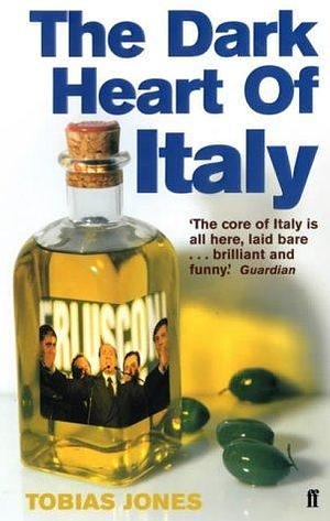 The Dark Heart of Italy : Travels Through Time and Space Across Italy by Tobias Jones, Tobias Jones