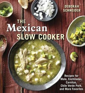 The Mexican Slow Cooker: Recipes for Mole, Enchiladas, Carnitas, Chile Verde Pork, and More Favorites by Deborah Schneider