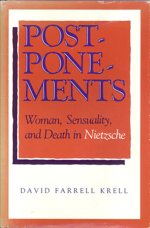 Postponements: Woman, Sensuality, and Death in Nietzsche by David Farrell Krell