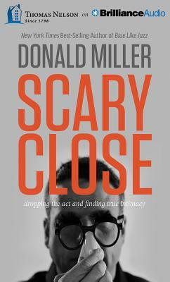 Scary Close: Dropping the ACT and Finding True Intimacy by Donald Miller