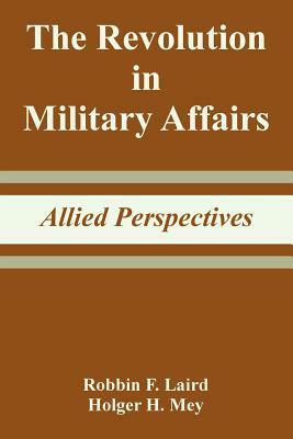 The Revolution in Military Affairs: Allied Perspectives by Holger H. Mey, Robbin F. Laird