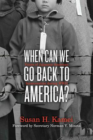 When Can We Go Back to America?: Voices of Japanese American Incarceration during WWII by Susan H. Kamei