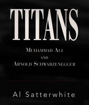 Titans, Volume 1: Muhammad Ali and Arnold Schwarzenegger by Al Satterwhite