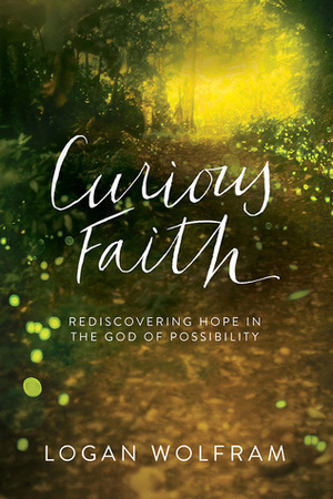 A Curious Faith: Rediscovering a Good God with Childlike Wonder by Logan Wolfram