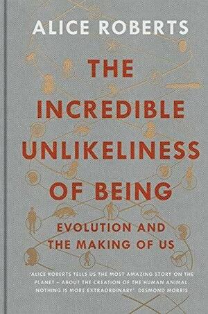 The Incredible Unlikeliness of Being: Evolution and the Making of Us by Alice Roberts