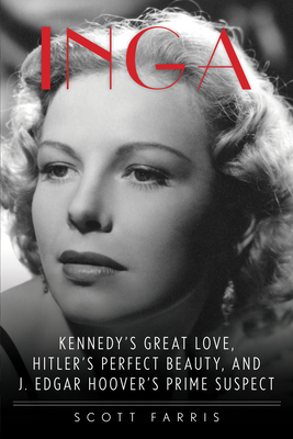 Inga: Kennedy's Great Love, Hitler's Perfect Beauty, and J. Edgar Hoover's Prime Suspect by Scott Farris