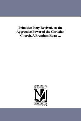 Primitive Piety Revived, or, the Aggressive Power of the Christian Church. A Premium Essay ... by Henry Clay Fish