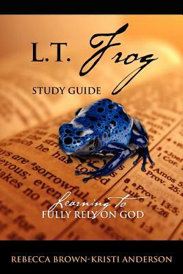 L.T. Frog Study Guide: Learning to Fully Rely On God by Kristi Anderson, Rebecca Brown