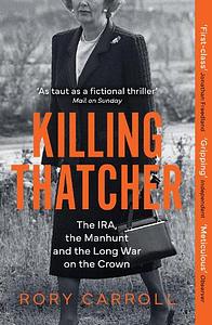 Killing Thatcher: The IRA, the Manhunt and the Long War on the Crown by Rory Carroll