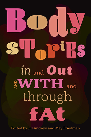 Body Stories: In and Out and With and Through Fat by May Friedman, Jill Andrew