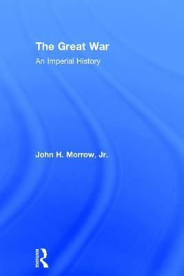 The Great War: An Imperial History by John H. Morrow Jr