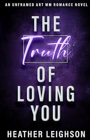 The Truth of Loving You: Unframed Art MM Romance by Heather Leighson