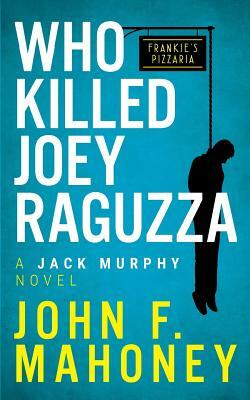 Who Killed Joey Raguzza: A Jack Murphy Novel by John F. Mahoney, Jack Murphy