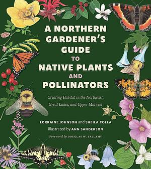 A Northern Gardener's Guide to Native Plants and Pollinators by Sheila Colla, Lorraine Johnson