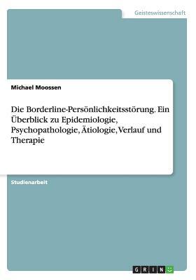 Die Borderline-Persönlichkeitsstörung. Ein Überblick zu Epidemiologie, Psychopathologie, Ätiologie, Verlauf und Therapie by Michael Moossen