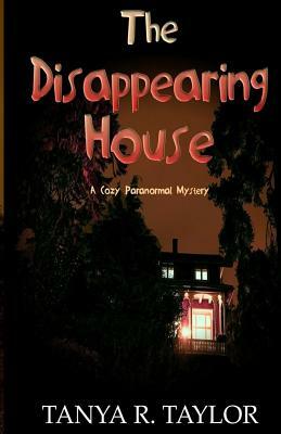 The Disappearing House: A Cozy Paranormal Mystery by Tanya R. Taylor