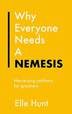 Why Everyone Needs A Nemesis: Harnessing pettiness for greatness (Everything Bad is Good for You) by Elle Hunt