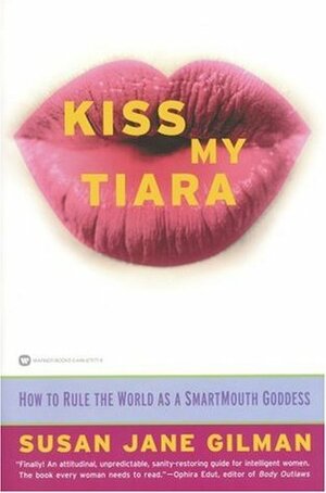 Kiss My Tiara: How to Rule the World as a SmartMouth Goddess by Susan Jane Gilman